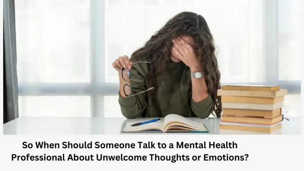 So When Should Someone Talk to a Mental Health Professional About Unwelcome Thoughts or Emotions?