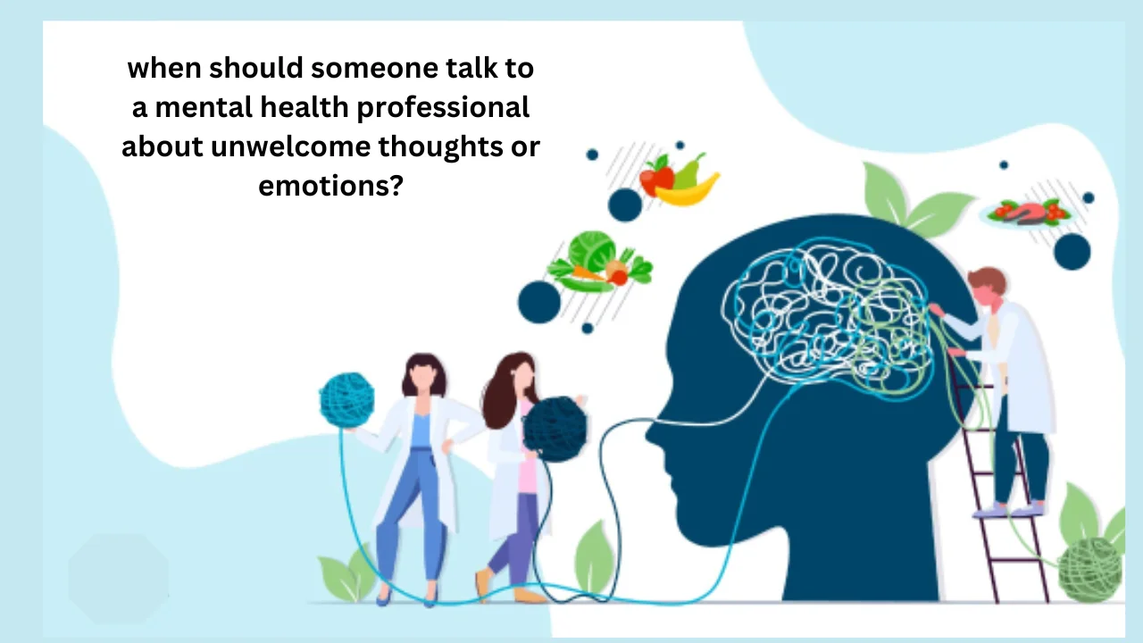 when should someone talk to a mental health professional about unwelcome thoughts or emotions?