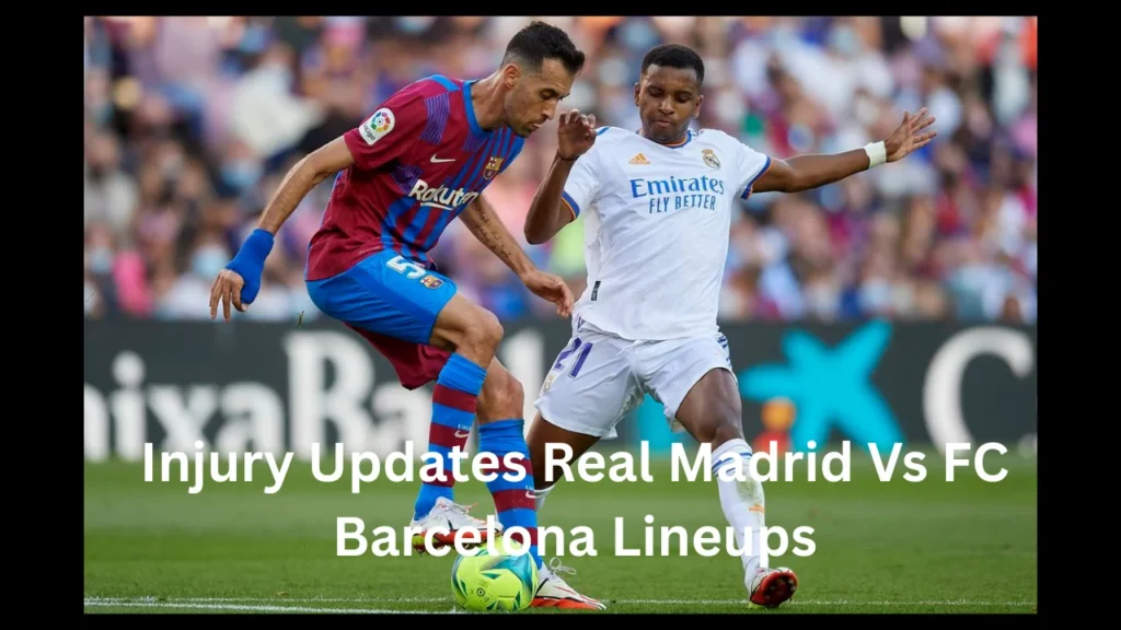 Injury Updates Real Madrid Vs FC Barcelona Lineups